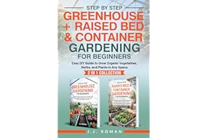 STEP BY STEP GREENHOUSE + RAISED BED & CONTAINER GARDENING FOR BEGINNERS: 2 IN 1 COLLECTION: Easy DIY Guide to Grow Organic Vegetables, Herbs, and Plants in Any Space