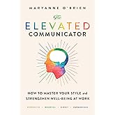 The Elevated Communicator: How to Master Your Style and Strengthen Well-Being at Work