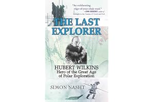 Last Explorer: Hubert Wilkins, Hero of the Golden Age of Polar Exploration