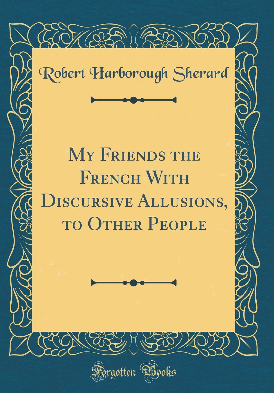 My Friends The French With Discursive Allusions To Other People Classic Reprint Sherard Robert Harborough Amazon Com Books