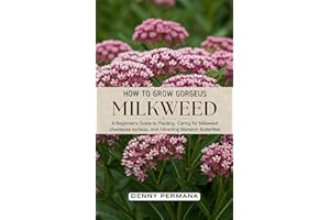 How to Grow Beautiful Milkweed: A Beginner’s Guide to Planting, Caring for Milkweed (Asclepias syriaca), and Attracting Monar