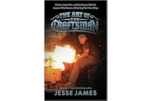 The Art of the Craftsman: Advice, Inspiration, and Cautionary Tales for Anyone Who Dreams of Starting Their Own Shop