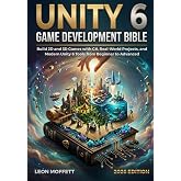 Unity 6 Game Development Bible: Build 2D and 3D Games with C#, Real-World Projects, and Modern Unity 6 Tools from Beginner to Advanced