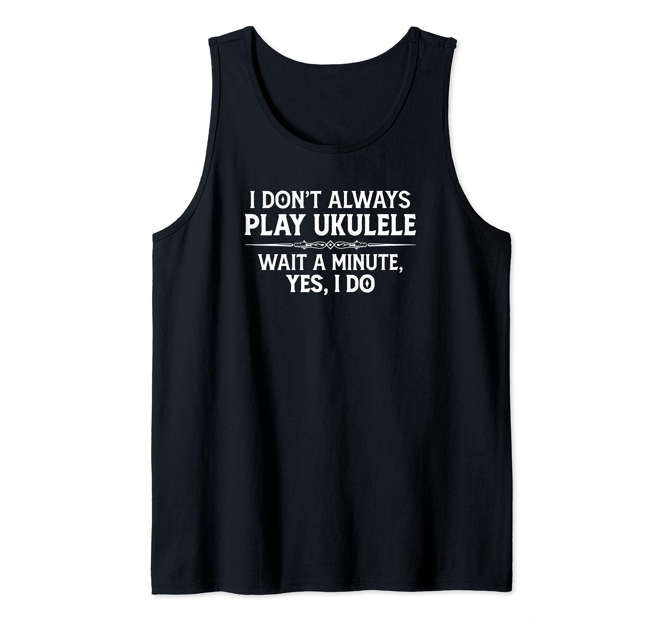 Ukulele Player Gifts - I Don't Always Play Ukulele Yes I Do Tank Top