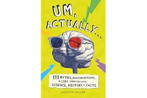 Um, Actually...: 111 Myths, Misconceptions, & Lies Corrected with Science, History, & Facts