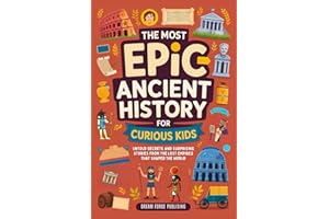 The Most Epic Ancient History for Curious Kids: Untold Secrets and Surprising Stories from the Lost Empires That Shaped the W
