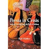 Persia in Crisis: Safavid Decline and the Fall of Isfahan (International Library of Iranian Studies)