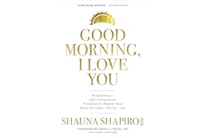 Good Morning, I Love You: Mindfulness and Self-Compassion Practices to Rewire Your Brain for Calm, Clarity, and Joy