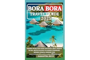 BORA BORA TRAVEL GUIDE 2025: Expert Picks for your Vacation, Best Things to Do, Meticulously Planned Itinerary, Hidden Gems & Insider Tips