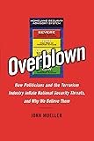 Overblown: How Politicians and the Terrorism Industry Inflate National Security Threats, and Why We Believe Them