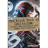 The Black Book of Capitalism: Global Manipulation and Human Exploitation