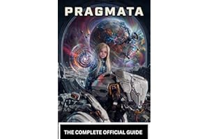 PRAGMATA: THE OFFICIAL GAME GUIDE The Complete Strategy Guide to a Futuristic Nightmare—Dominate Sci-Fi Combat, Navigate a Cr