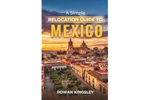 A Simple Relocation Guide to Mexico: A Step-by-Step Guide to Visas, Housing, Cost of Living, Healthcare, and Settling In