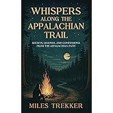 WHISPERS ALONG THE APPALACHIAN TRAIL. Secrets, Legends, and Confessions from the Appalachian Path: Campfire Stories of Survival, Mystery, and the ... (Miles Trekker's Appalachian Trail Guides)