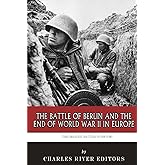 The Greatest Battles in History: The Battle of Berlin and the End of World War II in Europe