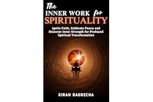 The Inner Work For Spirituality: Ignite Faith, Cultivate Peace and Discover Inner Strength for Profound Spiritual Transformat
