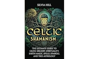 Celtic Shamanism: The Ultimate Guide to Celtic Druidry, Spirituality, Earth Magic, Spells, Symbols, and Tree Astrology (Spiritual Practices)