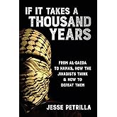 If It Takes a Thousand Years: From Al-Qaeda to Hamas, How the Jihadists Think & How to Defeat Them