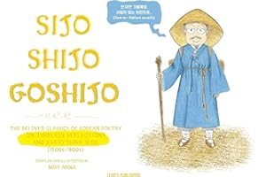 Sijo Shijo Goshijo: The Beloved Classics of Korean Poetry on Timeless Reflections and Everything Wise (1500s-1800s)