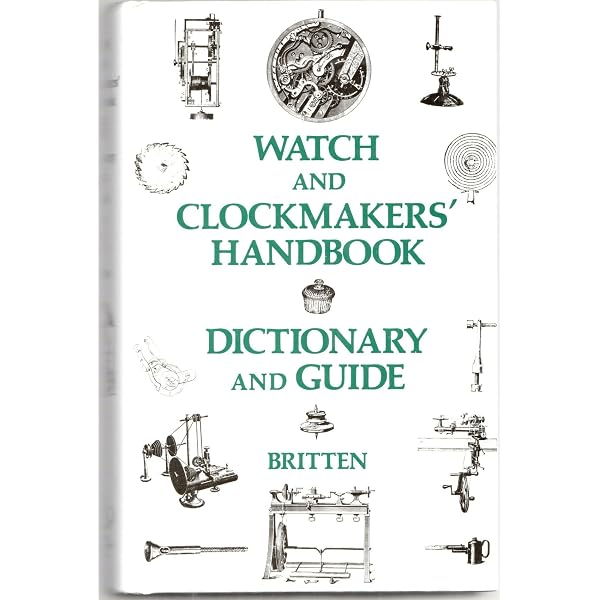 The Watch & Clock Makers' Handbook, Dictionary, and Guide: Britten