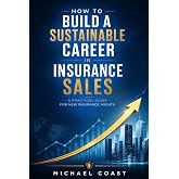 How to Build a Sustainable Career in Insurance Sales: A practical guide for new insurance agents (The Professional Insurance Agent Series)