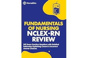 Fundamentals of Nursing - NCLEX-RN Exam Review: 349 Practice Questions with Detailed Rationales Explaining Correct & Incorrec