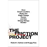 The Friction Project: How Smart Leaders Make the Right Things Easier and the Wrong Things Harder