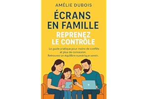 Écrans en Famille : Reprenez le Contrôle: Le guide pratique pour moins de conflits et plus de connexion. Retrouvez un équilib