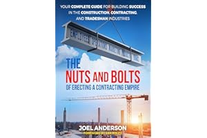 The Nuts and Bolts of Erecting a Contracting Empire: Your Complete Guide for Building Success in the Construction, Contractin