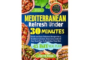 The Mediterranean Refresh Under 30 Minutes 2024: Quick and Easy Delicious Recipes for a Healthier Lifestyle, Busy Lives With 45 Day Meal Plan To Revitalize Your Diet