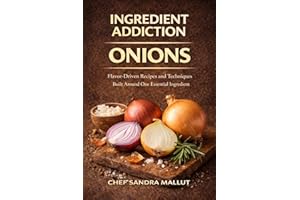 Ingredient Addiction Onion Cookbook: From Sweet to Sizzling Exciting Onion-Obsessed Recipes That Go Way Beyond Soup