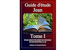 Guide d'étude: Jean Tome I: Étude verset par verset de l'Évangile de Jean, chapitres 1 à 10 (French Edition)