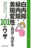 白内障・緑内障・黄斑変性が自分で治せる101のワザ