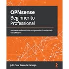 OPNsense Beginner to Professional: Protect networks and build next-generation firewalls easily with OPNsense