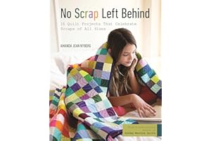 No Scrap Left Behind: 16 Quilt Projects That Celebrate Scraps of All Sizes