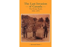 The Last Invasion of Canada: The Fenian Raids, 1866–1870 (Canadian War Museum Historical Publications Book 27)