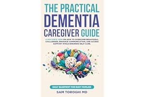 The Practical Dementia Caregiver Guide: A Doctor’s View on How to Overcome Behavioral Challenges, Enhance Communication, and 