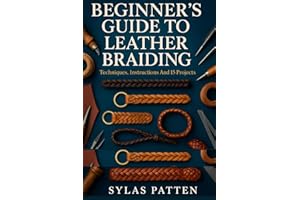 Beginner´s Guide To Leather Braiding: Techniques, Instructions And 15 Projects: Master Leather Braiding With Step-By-Step Pro