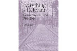Everything is Relevant: Writings on Art and Life, 1991-2018