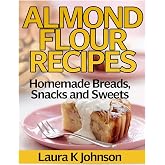 Almond Flour Recipes: Homemade Breads, Snacks and Sweets
