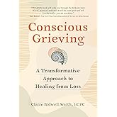 Conscious Grieving: A Transformative Approach to Healing from Loss