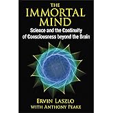 The Immortal Mind: Science and the Continuity of Consciousness beyond the Brain