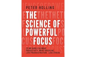 The Science of Powerful Focus: 23 Methods for More Productivity, More Discipline, Less Procrastination, and Less Stress (Live