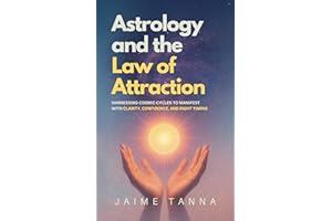 Astrology and the Law of Attraction: Harnessing Cosmic Cycles to Manifest with Clarity, Confidence, and Right Timing