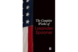 The Complete Works of Lysander Spooner: Natural Law to No Treason: Political, Legal, Economic, and Abolitionist Writings on L