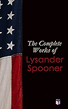The Complete Works of Lysander Spooner: The Unconstitutionality of Slavery, No Treason: The Constitution of No Authority…