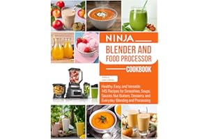 Ninja Blender and Food Processor Cookbook: Healthy, Easy, and Versatile 145 Recipes for Smoothies, Soups, Sauces, Nut Butters, Desserts, and Everyday Blending and Processing