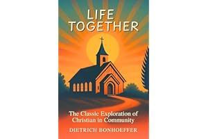 Life Together: The Classic Exploration of Christian in Community