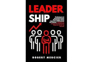 LEADERSHIP: Techniques et stratégies pour développer votre capacité à influencer les autres, à gagner le respect et l'autorit