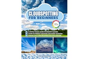 Cloudspotting For Beginners: A Simple Guide To Identify Clouds And See The World With New Eyes. Learn To Predict Weather And Enjoy Every Outdoor Moment, Finding Calm And Reconnection With Nature.